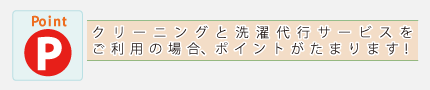 クリーニングと洗濯代行サービスをご利用の場合、ポイントがたまります。